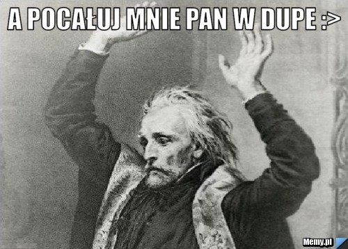 7646841876_a_pocaluj_mnie_pan_w_dupe_.jpg.9d1937d8f1ff95d82d9bd17b5bfd24ef.jpg